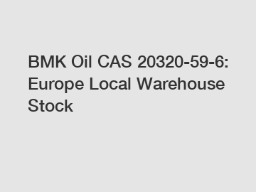 BMK Oil CAS 20320-59-6: Europe Local Warehouse Stock