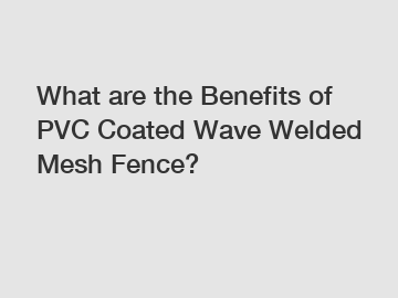 What are the Benefits of PVC Coated Wave Welded Mesh Fence?