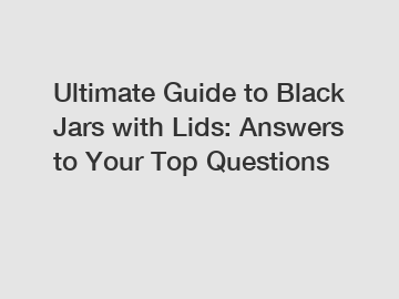 Ultimate Guide to Black Jars with Lids: Answers to Your Top Questions