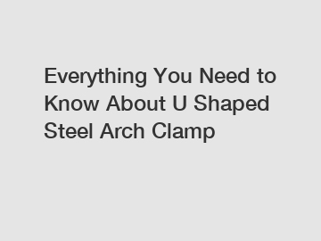 Everything You Need to Know About U Shaped Steel Arch Clamp
