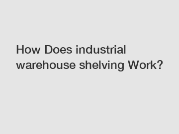 How Does industrial warehouse shelving Work?