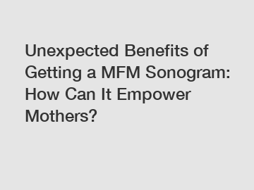 Unexpected Benefits of Getting a MFM Sonogram: How Can It Empower Mothers?
