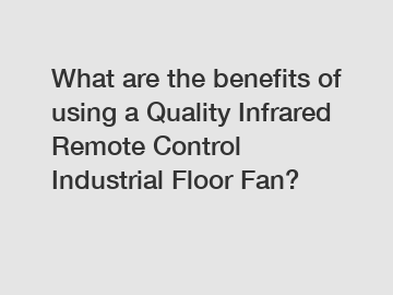 What are the benefits of using a Quality Infrared Remote Control Industrial Floor Fan?