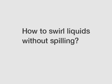 How to swirl liquids without spilling?