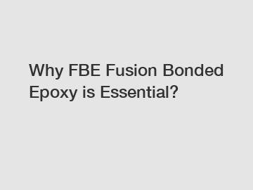 Why FBE Fusion Bonded Epoxy is Essential?
