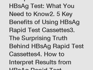 1. Rapid vs Traditional HBsAg Test: What You Need to Know2. 5 Key Benefits of Using HBsAg Rapid Test Cassettes3. The Surprising Truth Behind HBsAg Rapid Test Cassettes4. How to Interpret Results from 