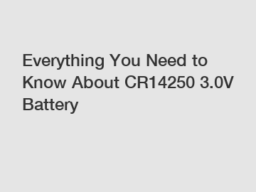 Everything You Need to Know About CR14250 3.0V Battery