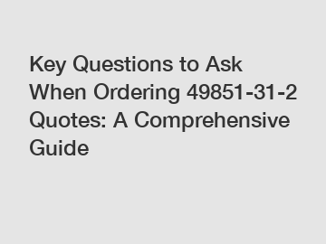 Key Questions to Ask When Ordering 49851-31-2 Quotes: A Comprehensive Guide