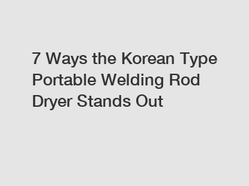 7 Ways the Korean Type Portable Welding Rod Dryer Stands Out