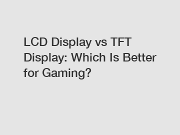 LCD Display vs TFT Display: Which Is Better for Gaming?