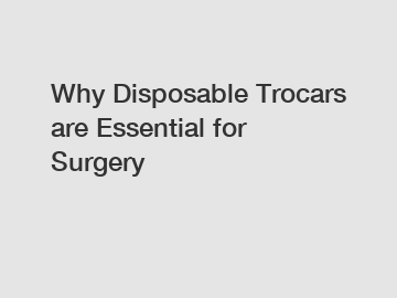 Why Disposable Trocars are Essential for Surgery