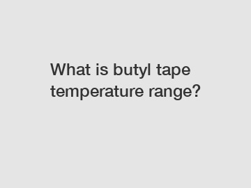 What is butyl tape temperature range?