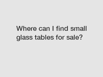 Where can I find small glass tables for sale?