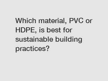 Which material, PVC or HDPE, is best for sustainable building practices?