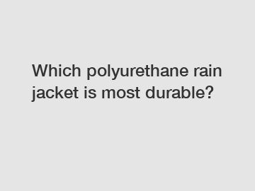 Which polyurethane rain jacket is most durable?