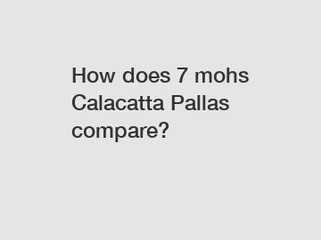 How does 7 mohs Calacatta Pallas compare?