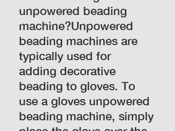 How to use a gloves unpowered beading machine?Unpowered beading machines are typically used for adding decorative beading to gloves. To use a gloves unpowered beading machine, simply place the glove o
