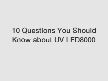 10 Questions You Should Know about UV LED8000