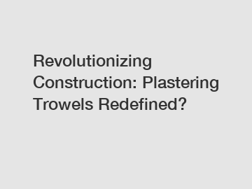 Revolutionizing Construction: Plastering Trowels Redefined?