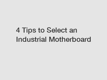 4 Tips to Select an Industrial Motherboard