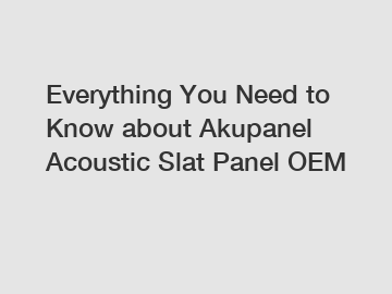Everything You Need to Know about Akupanel Acoustic Slat Panel OEM