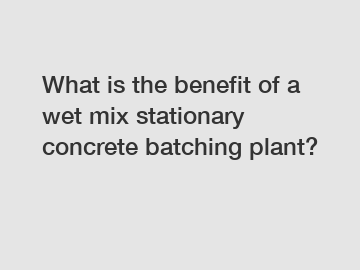 What is the benefit of a wet mix stationary concrete batching plant?