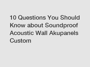 10 Questions You Should Know about Soundproof Acoustic Wall Akupanels Custom