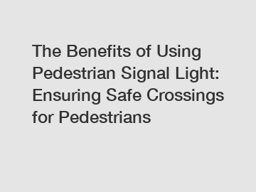 The Benefits of Using Pedestrian Signal Light: Ensuring Safe Crossings for Pedestrians