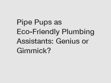 Pipe Pups as Eco-Friendly Plumbing Assistants: Genius or Gimmick?