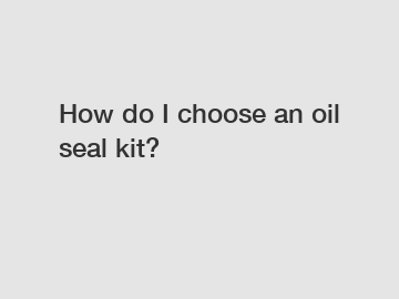 How do I choose an oil seal kit?