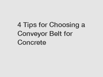4 Tips for Choosing a Conveyor Belt for Concrete