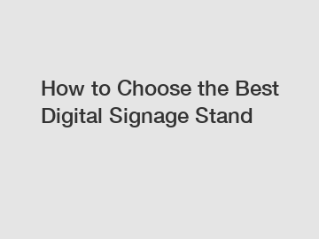 How to Choose the Best Digital Signage Stand