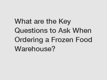 What are the Key Questions to Ask When Ordering a Frozen Food Warehouse?