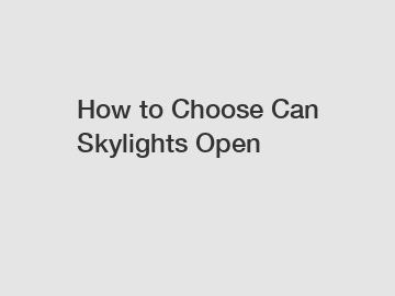 How to Choose Can Skylights Open