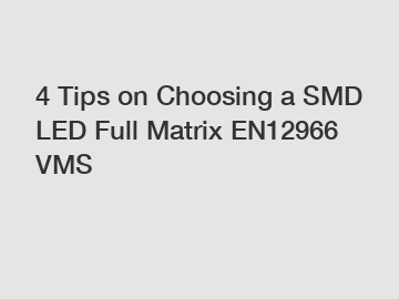 4 Tips on Choosing a SMD LED Full Matrix EN12966 VMS