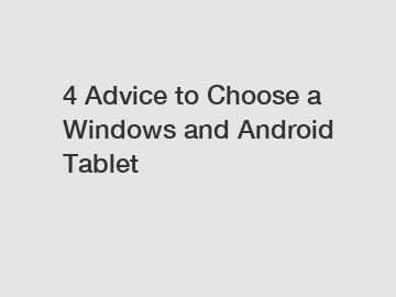 4 Advice to Choose a Windows and Android Tablet