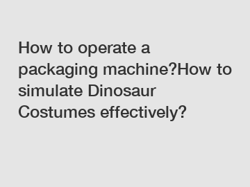 How to operate a packaging machine?How to simulate Dinosaur Costumes effectively?