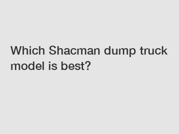 Which Shacman dump truck model is best?
