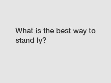 What is the best way to stand ly?