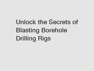 Unlock the Secrets of Blasting Borehole Drilling Rigs
