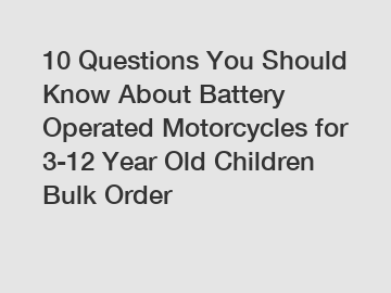 10 Questions You Should Know About Battery Operated Motorcycles for 3-12 Year Old Children Bulk Order