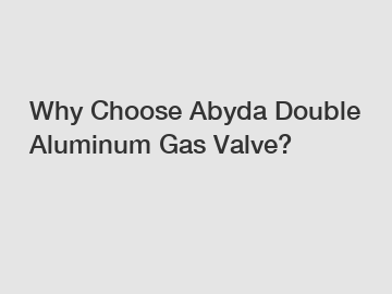 Why Choose Abyda Double Aluminum Gas Valve?