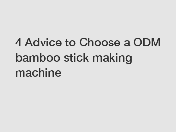 4 Advice to Choose a ODM bamboo stick making machine