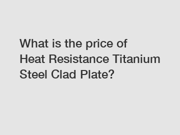 What is the price of Heat Resistance Titanium Steel Clad Plate?