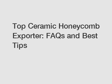 Top Ceramic Honeycomb Exporter: FAQs and Best Tips