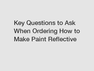 Key Questions to Ask When Ordering How to Make Paint Reflective