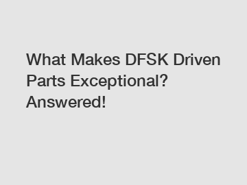 What Makes DFSK Driven Parts Exceptional? Answered!