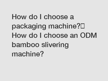 How do I choose a packaging machine?→ How do I choose an ODM bamboo slivering machine?