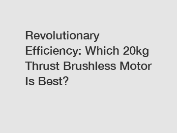 Revolutionary Efficiency: Which 20kg Thrust Brushless Motor Is Best?