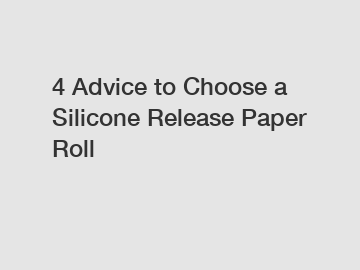 4 Advice to Choose a Silicone Release Paper Roll